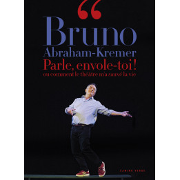 Bruno Abraham-Kremer - Parle, envole-toi ! ou comment le théâtre m’a sauvé la vie